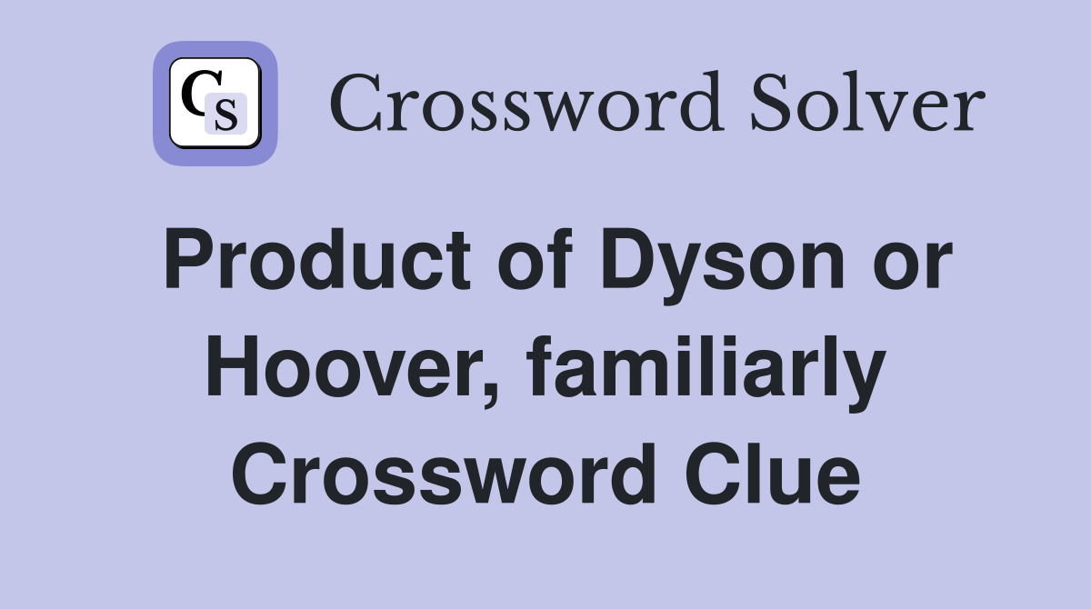 Product of Dyson or Hoover, familiarly Crossword Clue Answers